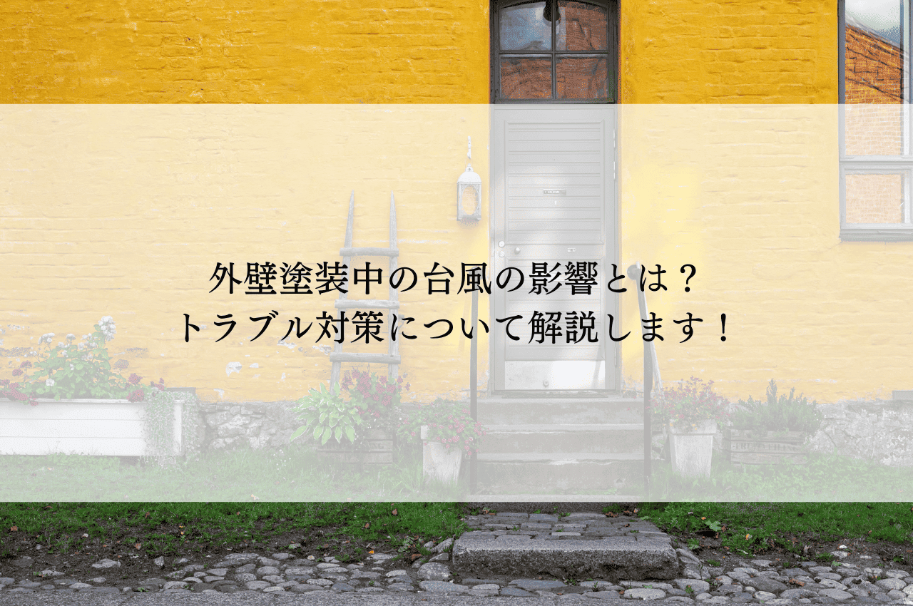 外壁塗装中の台風の影響とは？トラブル対策について解説します！