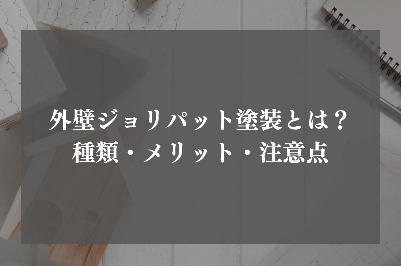 外壁ジョリパット塗装とは？種類・メリット・注意点を解説！